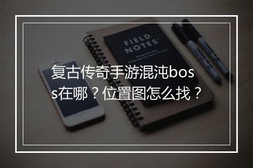 复古传奇手游混沌boss在哪？位置图怎么找？