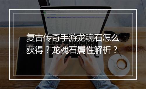 复古传奇手游龙魂石怎么获得？龙魂石属性解析？
