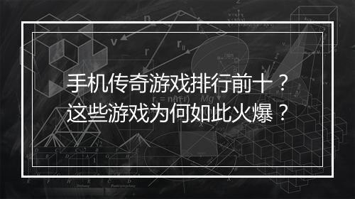 手机传奇游戏排行前十？这些游戏为何如此火爆？