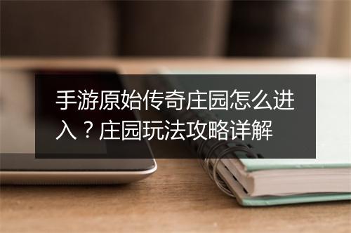手游原始传奇庄园怎么进入？庄园玩法攻略详解