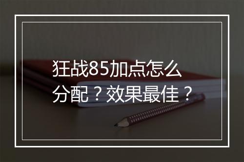 狂战85加点怎么分配？效果最佳？