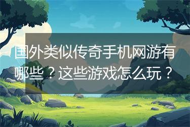 国外类似传奇手机网游有哪些？这些游戏怎么玩？