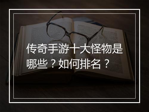 传奇手游十大怪物是哪些？如何排名？
