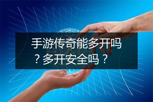 手游传奇能多开吗？多开安全吗？