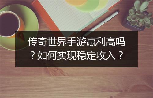 传奇世界手游赢利高吗？如何实现稳定收入？
