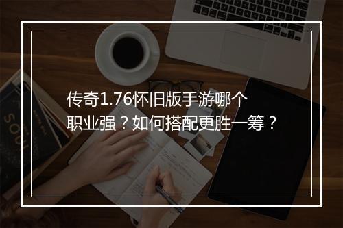 传奇1.76怀旧版手游哪个职业强？如何搭配更胜一筹？