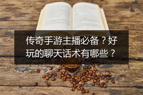 传奇手游主播必备？好玩的聊天话术有哪些？
