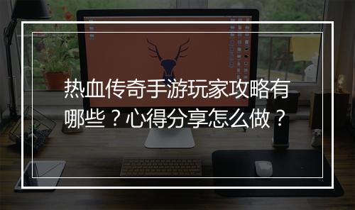 热血传奇手游玩家攻略有哪些？心得分享怎么做？