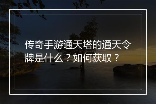 传奇手游通天塔的通天令牌是什么？如何获取？