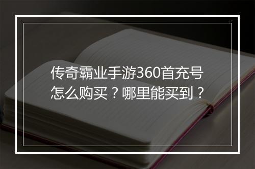 传奇霸业手游360首充号怎么购买？哪里能买到？