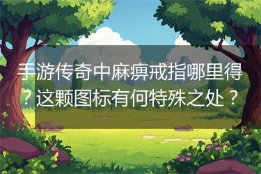 手游传奇中麻痹戒指哪里得？这颗图标有何特殊之处？