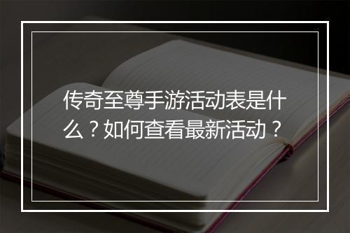 传奇至尊手游活动表是什么？如何查看最新活动？