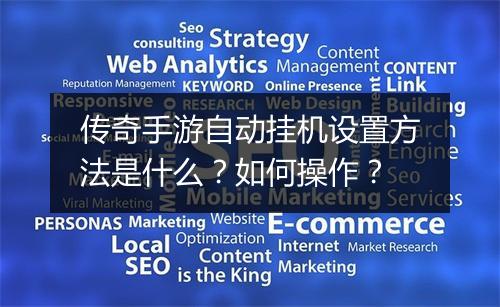 传奇手游自动挂机设置方法是什么?如何操作?