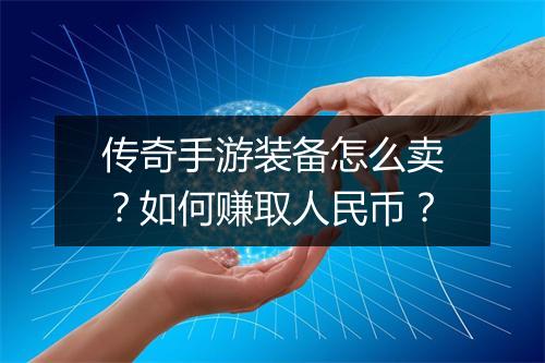传奇手游装备怎么卖？如何赚取人民币？
