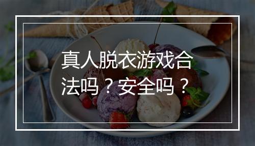 真人脱衣游戏合法吗？安全吗？