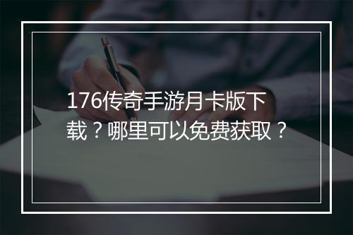 176传奇手游月卡版下载？哪里可以免费获取？