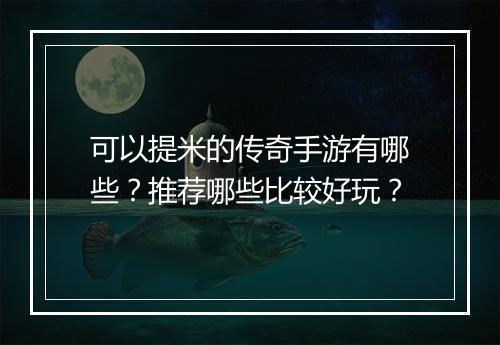 可以提米的传奇手游有哪些？推荐哪些比较好玩？