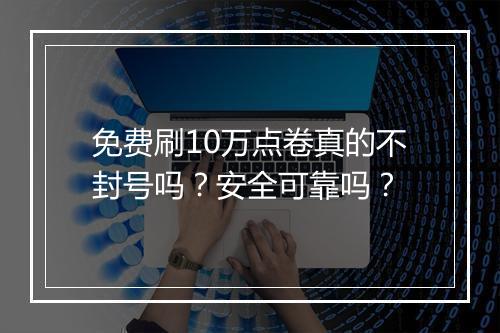 免费刷10万点卷真的不封号吗？安全可靠吗？