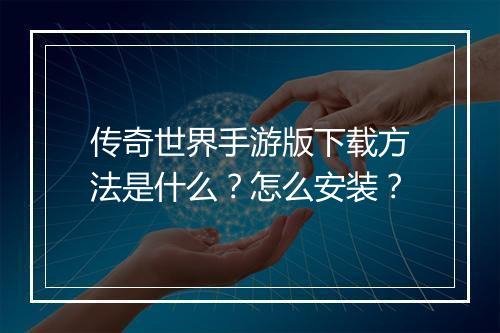 传奇世界手游版下载方法是什么？怎么安装？
