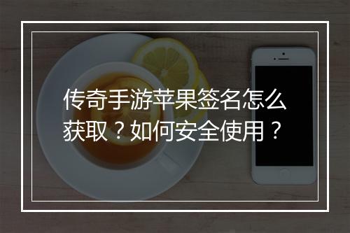 传奇手游苹果签名怎么获取？如何安全使用？