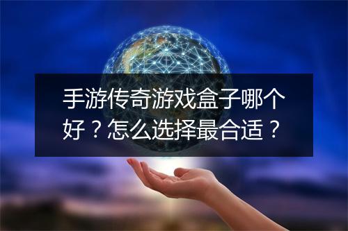 手游传奇游戏盒子哪个好？怎么选择最合适？