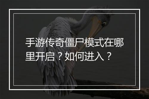 手游传奇僵尸模式在哪里开启？如何进入？