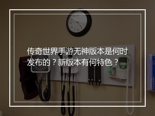 传奇世界手游无神版本是何时发布的？新版本有何特色？