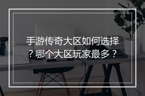 手游传奇大区如何选择？哪个大区玩家最多？