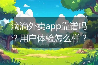 滴滴外卖app靠谱吗？用户体验怎么样？