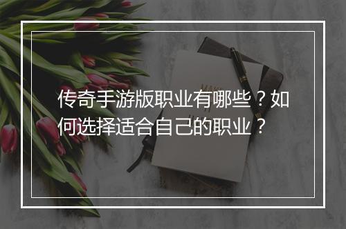 传奇手游版职业有哪些？如何选择适合自己的职业？