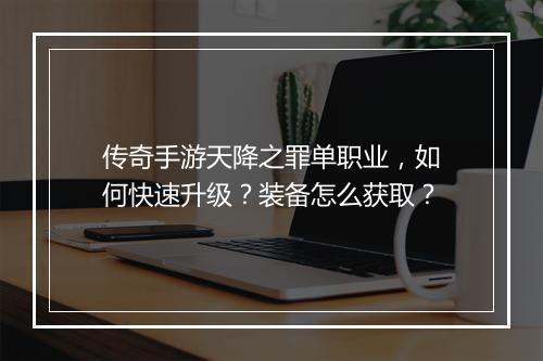 传奇手游天降之罪单职业，如何快速升级？装备怎么获取？