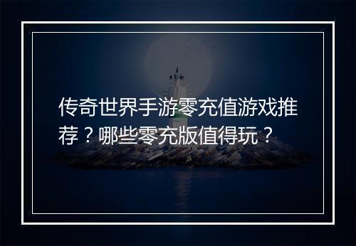传奇世界手游零充值游戏推荐？哪些零充版值得玩？