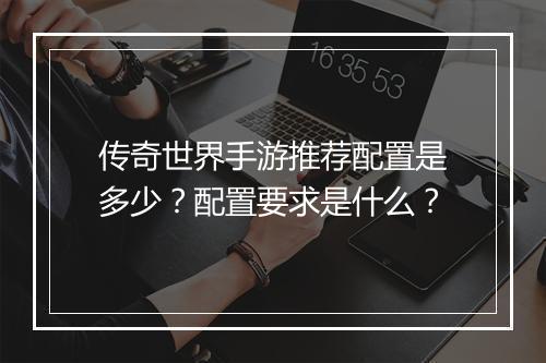 传奇世界手游推荐配置是多少？配置要求是什么？