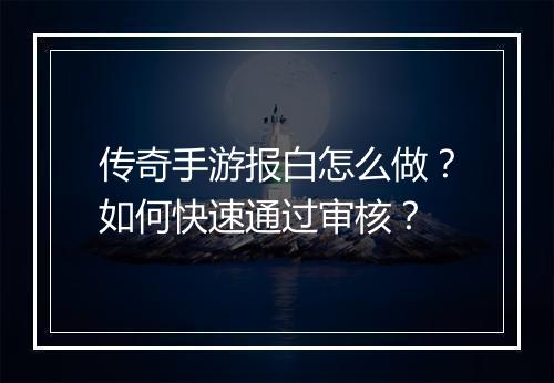 传奇手游报白怎么做?如何快速通过审核?