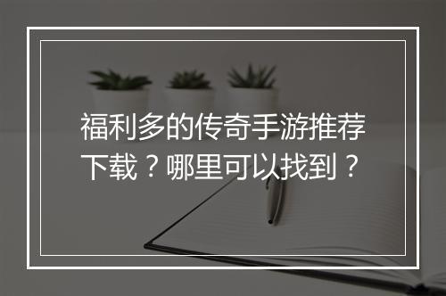福利多的传奇手游推荐下载？哪里可以找到？