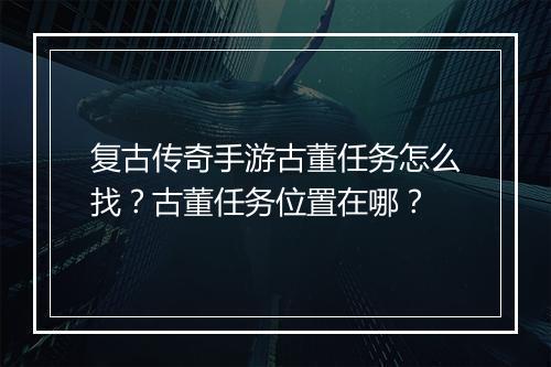 复古传奇手游古董任务怎么找？古董任务位置在哪？