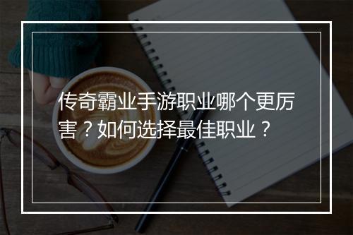 传奇霸业手游职业哪个更厉害?如何选择最佳职业?