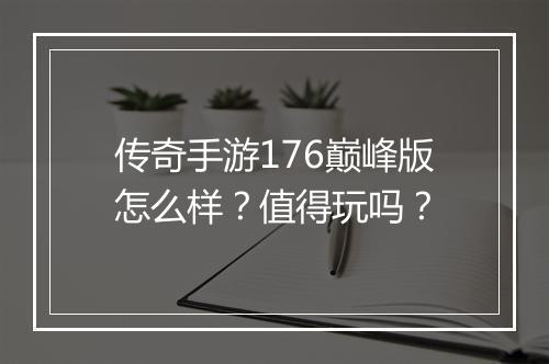 传奇手游176巅峰版怎么样？值得玩吗？
