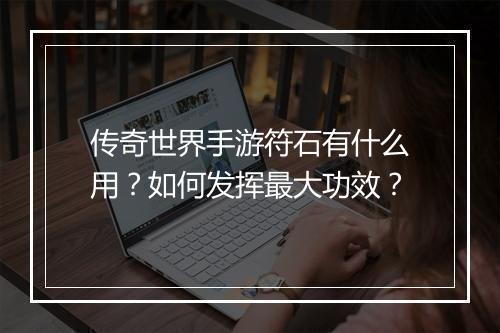 传奇世界手游符石有什么用？如何发挥最大功效？