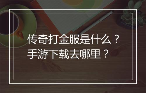 传奇打金服是什么？手游下载去哪里？