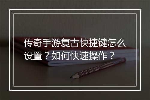 传奇手游复古快捷键怎么设置？如何快速操作？