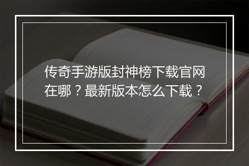 传奇手游版封神榜下载官网在哪？最新版本怎么下载？