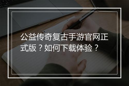 公益传奇复古手游官网正式版？如何下载体验？