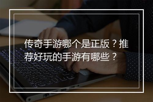 传奇手游哪个是正版？推荐好玩的手游有哪些？