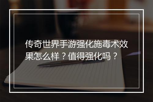 传奇世界手游强化施毒术效果怎么样？值得强化吗？