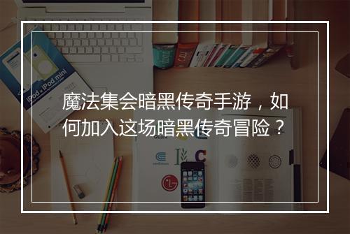 魔法集会暗黑传奇手游，如何加入这场暗黑传奇冒险？