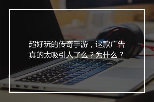 超好玩的传奇手游，这款广告真的太吸引人了么？为什么？