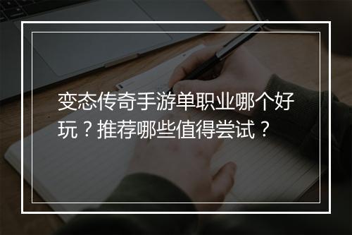 变态传奇手游单职业哪个好玩？推荐哪些值得尝试？