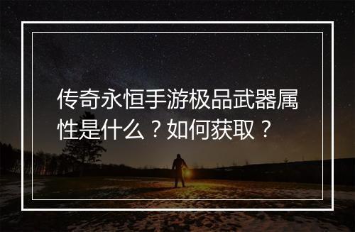 传奇永恒手游极品武器属性是什么？如何获取？