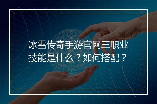 冰雪传奇手游官网三职业技能是什么？如何搭配？